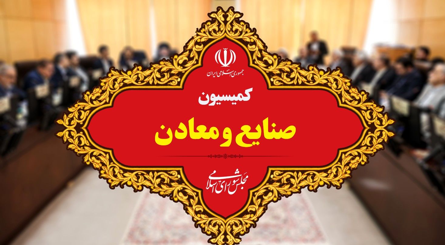 عملکرد یک ساله کمیسیون صنایع و معادن/ از قانون‌گذاری تا نظارت بر صنعت و معدن